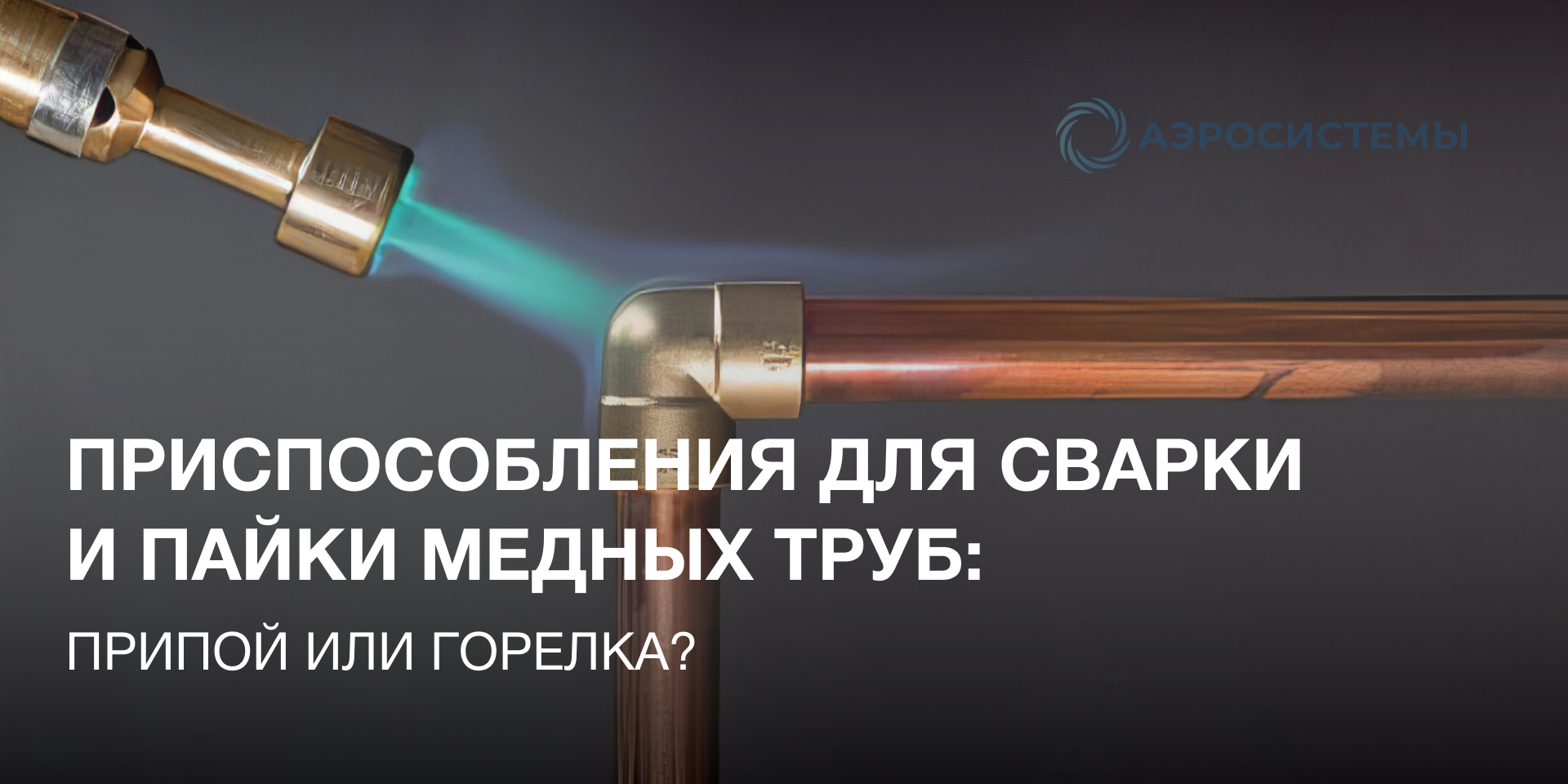 Приспособления для сварки и пайки медных труб: припой или горелка?